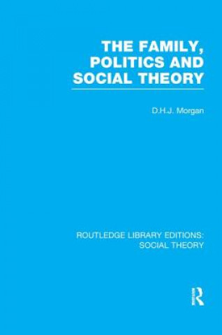 Libro Family, Politics, and Social Theory (RLE Social Theory) D.H.J. Morgan