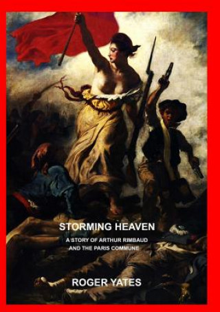 Könyv Storming Heaven: A Story of Arthur Rimbaud and the Paris Commune Roger Yates