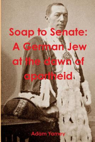 Kniha Soap to Senate: A German Jew at the Dawn of Apartheid Adam YAMEY