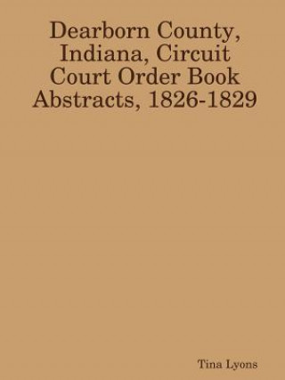 Carte Dearborn County, Indiana, Circuit Court Order Book Abstracts, 1826-1829 Tina Lyons