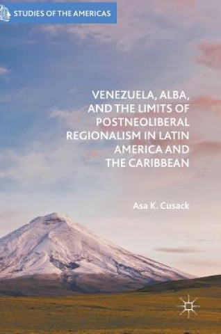 Książka Venezuela, ALBA, and the Limits of Postneoliberal Regionalism in Latin America and the Caribbean Asa Cusack