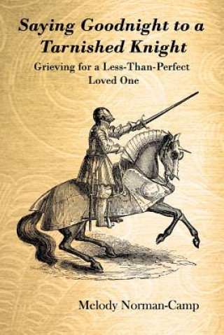 Kniha Saying Goodnight to a Tarnished Knight: Grieving for a Less-Than-Perfect Loved One MELODY NORMAN-CAMP