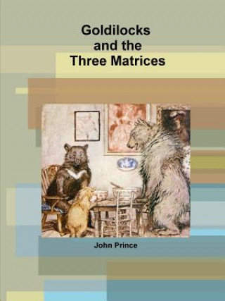 Book Goldilocks and the Three Matrices John Prince