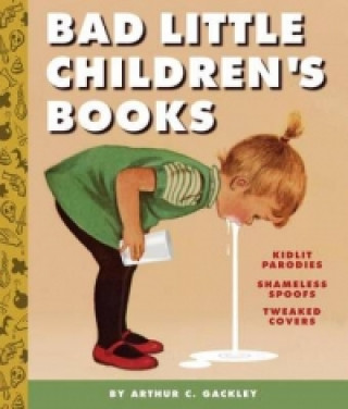 Книга Bad Little Children's Books:KidLit Parodies, Shameless Spoofs, an Arthur Gackley