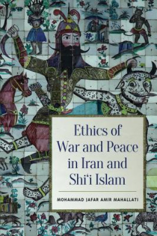 Kniha Ethics of War and Peace in Iran and Shi'i Islam Mohammed Jafar Amir Mahallati