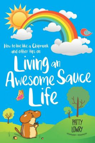 Книга How to Live Like a Chipmunk and Other Tips on Living an Awesome Sauce Life PATTY LOWRY