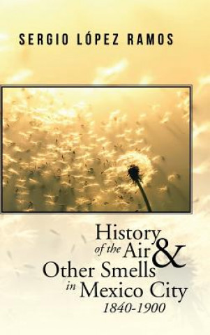 Kniha History of the Air and Other Smells in Mexico City 1840-1900 SERGIO L PEZ RAMOS