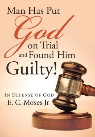 Könyv Man Has Put God on Trial and Found Him Guilty! E. C. MOSES JR