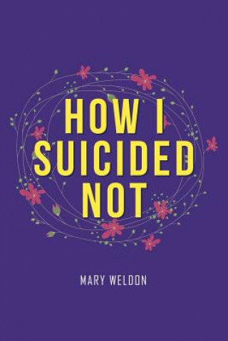 Carte How I Suicided Not MARY WELDON