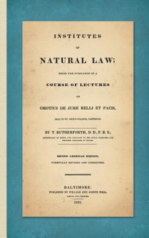 Carte Institutes of Natural Law; Being the Substance of a Course of Lectures on Grotius de Jure Belli et Pacis, Read in St. John's College Cambridge (1832) THOMAS RUTHERFORTH