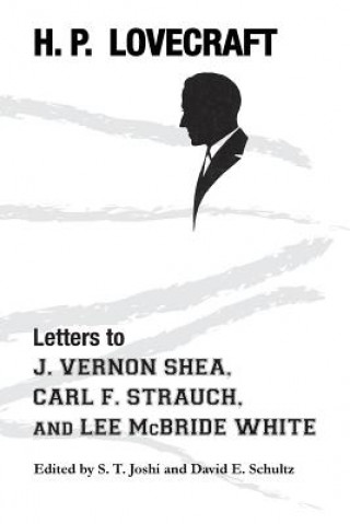 Kniha Letters to J. Vernon Shea, Carl F. Strauch, and Lee McBride White H P Lovecraft