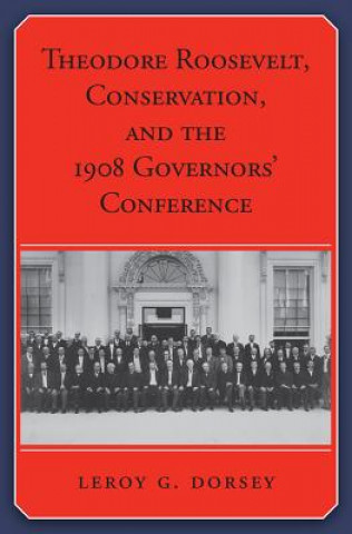 Kniha Theodore Roosevelt, Conservation, and the 1908 Governors' Conference Leroy G. Dorsey
