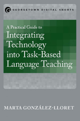 Książka Practical Guide to Integrating Technology into Task-Based Language Teaching Marta Gonzalez-Lloret
