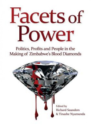 Kniha Facets of Power. Politics, Profits and People in the Making of Zimbabwe's Blood Diamonds Richard Saunders