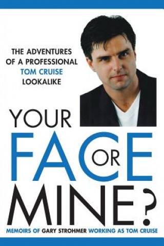 Kniha Your Face or Mine - The Adventures of a Professional Tom Cruise Lookalike Gary Strohmer