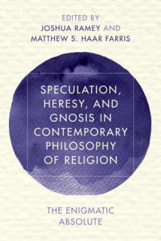 Kniha Speculation, Heresy, and Gnosis in Contemporary Philosophy of Religion Joshua Alan Ramey