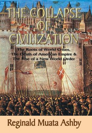 Kniha COLLAPSE OF CIVILIZATION, The Roots of World Crises, The Death of American Empire & The Rise of a New World Order Reginald Muata Ashby