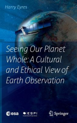 Carte Seeing Our Planet Whole: A Cultural and Ethical View of Earth Observation Harry Eyres