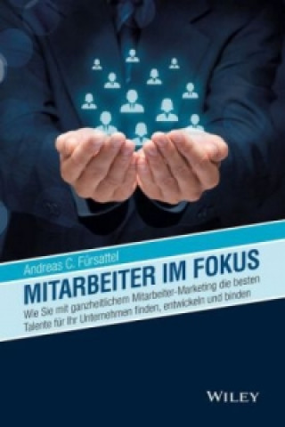 Książka Mitarbeiter im Fokus - Wie Sie mit ganzheitlichem Mitarbeiter-Marketing die besten Talente fur Ihr Unternehmen finden, entwickeln und binden Andreas C. Fürsattel