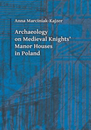 Carte Archaeology on Medieval Knights` Manor Houses in Poland Anna Marciniak-Kajzer