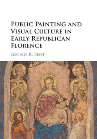 Книга Public Painting and Visual Culture in Early Republican Florence George Bent