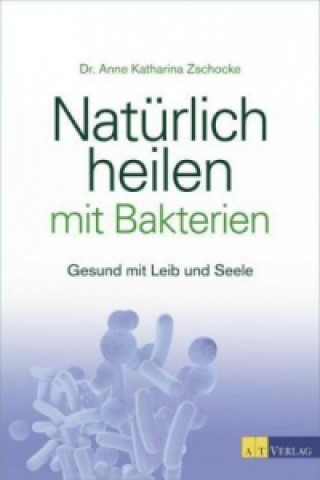 Kniha Natürlich heilen mit Bakterien Anne Katharina Zschocke