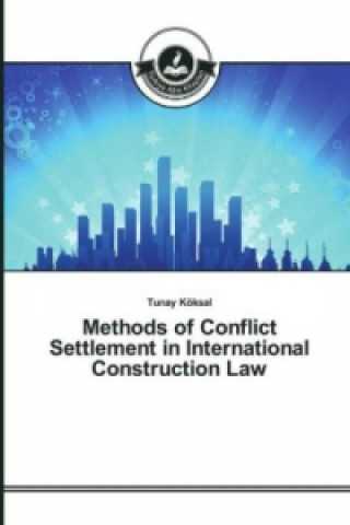 Kniha Methods of Conflict Settlement in International Construction Law Tunay Köksal