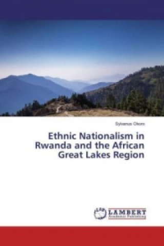 Kniha Ethnic Nationalism in Rwanda and the African Great Lakes Region Sylvanus Okoro