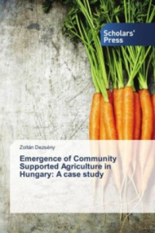 Książka Emergence of Community Supported Agriculture in Hungary: A case study Zoltán Dezsény