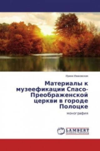 Könyv Materialy k muzeefikacii Spaso-Preobrazhenskoj cerkvi v gorode Polocke Irina Ivanovskaya