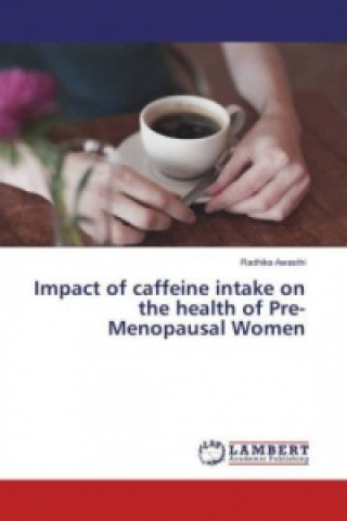 Kniha Impact of caffeine intake on the health of Pre-Menopausal Women Radhika Awasthi