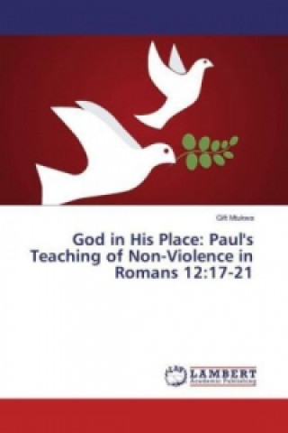 Книга God in His Place: Paul's Teaching of Non-Violence in Romans 12:17-21 Gift Mtukwa