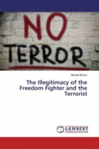 Книга The Illegitimacy of the Freedom Fighter and the Terrorist Michael Brown