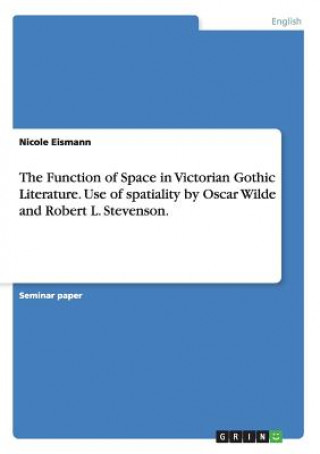 Könyv Function of Space in Victorian Gothic Literature. Use of spatiality by Oscar Wilde and Robert L. Stevenson. Nicole Eismann