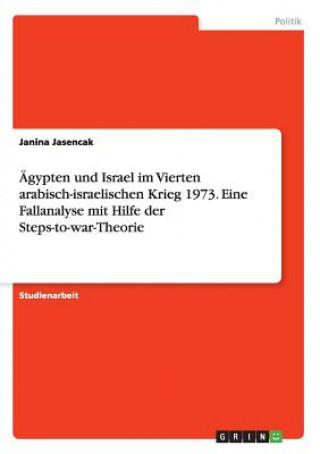 Książka Ägypten und Israel im Vierten arabisch-israelischen Krieg 1973. Eine Fallanalyse mit Hilfe der Steps-to-war-Theorie Janina Jasencak