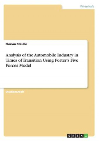 Knjiga Analysis of the Automobile Industry in Times of Transition Using Porter's Five Forces Model Florian Steidle