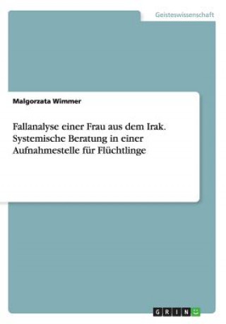 Kniha Fallanalyse einer Frau aus dem Irak. Systemische Beratung in einer Aufnahmestelle fur Fluchtlinge Malgorzata Wimmer