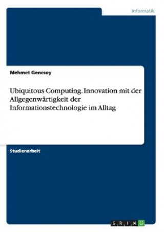 Carte Ubiquitous Computing. Innovation mit der Allgegenwärtigkeit der Informationstechnologie im Alltag Mehmet Gencsoy