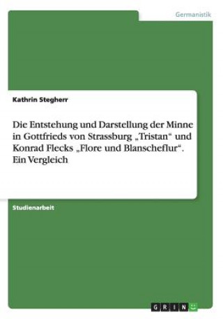 Kniha Entstehung und Darstellung der Minne in Gottfrieds von Strassburg "Tristan und Konrad Flecks "Flore und Blanscheflur. Ein Vergleich Kathrin Stegherr