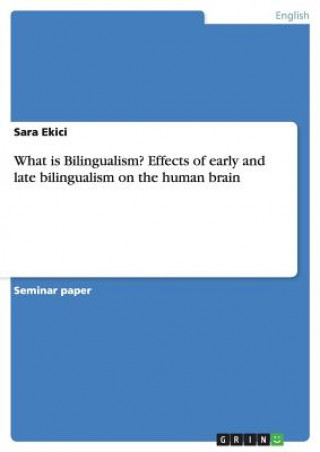 Książka What is Bilingualism? Effects of early and late bilingualism on the human brain Sara Ekici