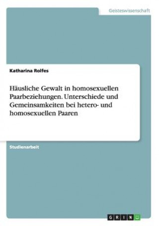 Libro Hausliche Gewalt in homosexuellen Paarbeziehungen. Unterschiede und Gemeinsamkeiten bei hetero- und homosexuellen Paaren Katharina Rolfes