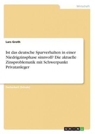 Book Ist das deutsche Sparverhalten in einer Niedrigzinsphase sinnvoll? Die aktuelle Zinsproblematik mit Schwerpunkt Privatanleger Lars Groth