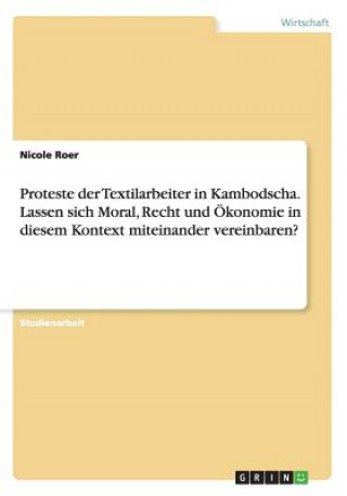 Книга Proteste der Textilarbeiter in Kambodscha. Lassen sich Moral, Recht und Ökonomie in diesem Kontext miteinander vereinbaren? Nicole Roer