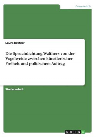 Book Spruchdichtung Walthers von der Vogelweide zwischen kunstlerischer Freiheit und politischem Auftrag Laura Kretzer