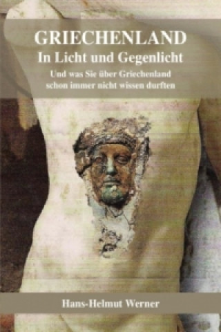 Könyv Griechenland in Licht und Gegenlicht - Was Sie schon immer über Griechenland nicht wissen durften Hans-Helmut Werner