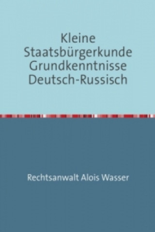 Könyv Kleine Staatsbürgerkunde Grundkenntnisse Deutsch-Russisch Alois Wasser