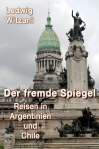 Könyv DER FREMDE SPIEGEL - Reisen in Argentinien und Chile Ludwig Witzani