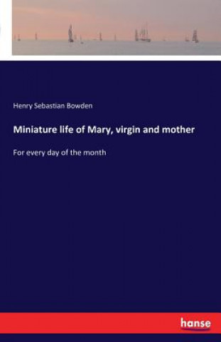 Kniha Miniature life of Mary, virgin and mother Henry Sebastian Bowden