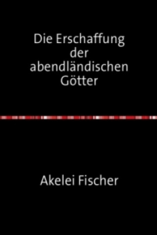 Könyv Die Erschaffung der abendländischen Götter Akelei Fischer