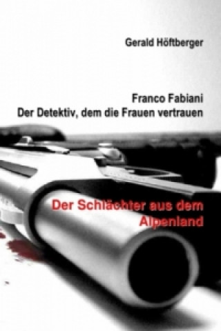 Kniha Franco Fabiani - Der Detektiv, dem die Frauen vertrauen: Der Schlächter aus dem Alpenland Gerald Höftberger